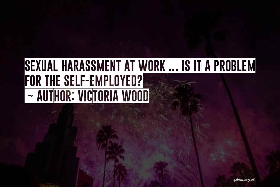 Victoria Wood Quotes: Sexual Harassment At Work ... Is It A Problem For The Self-employed?