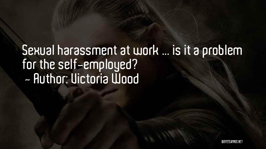 Victoria Wood Quotes: Sexual Harassment At Work ... Is It A Problem For The Self-employed?