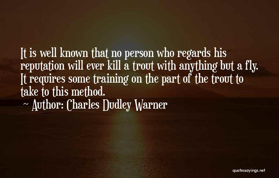 Charles Dudley Warner Quotes: It Is Well Known That No Person Who Regards His Reputation Will Ever Kill A Trout With Anything But A