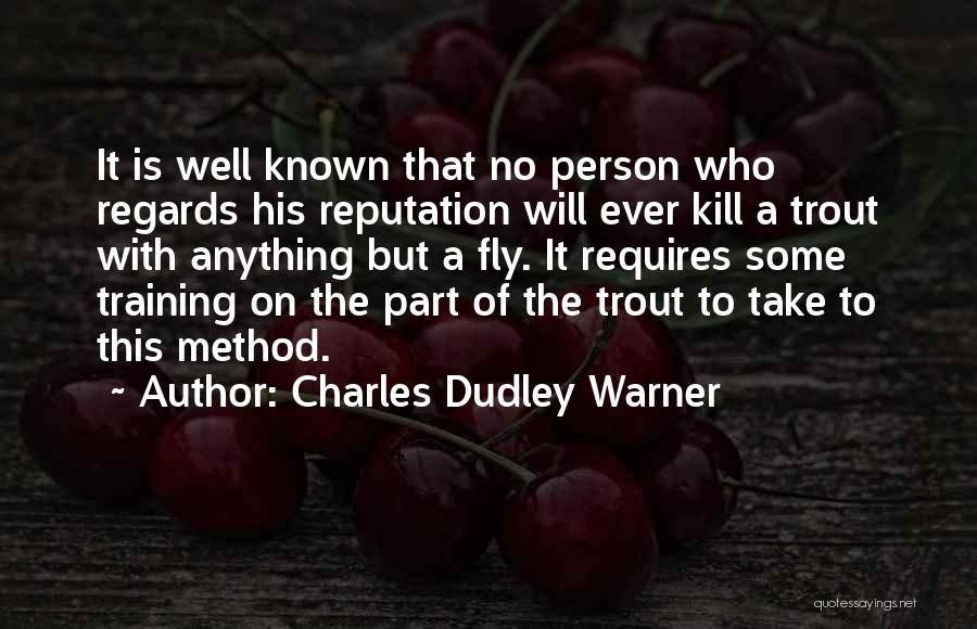 Charles Dudley Warner Quotes: It Is Well Known That No Person Who Regards His Reputation Will Ever Kill A Trout With Anything But A