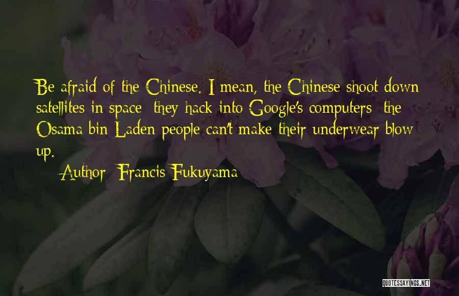 Francis Fukuyama Quotes: Be Afraid Of The Chinese. I Mean, The Chinese Shoot Down Satellites In Space; They Hack Into Google's Computers; The