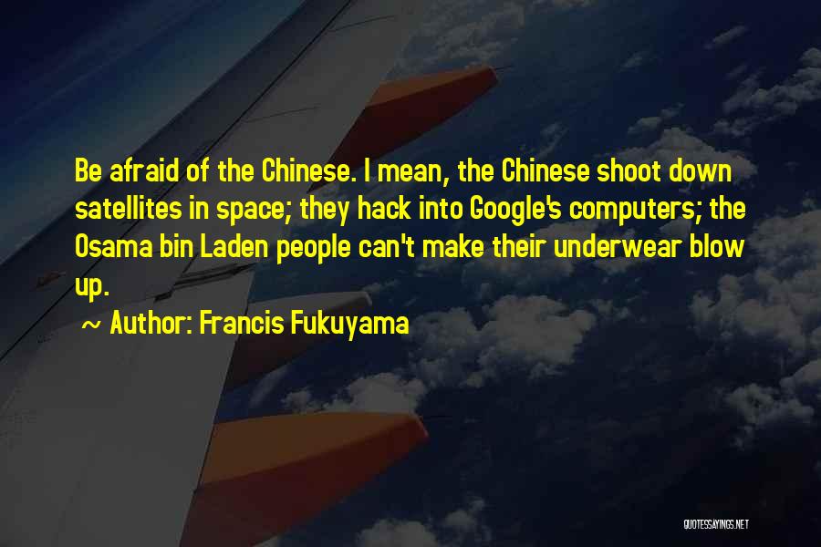 Francis Fukuyama Quotes: Be Afraid Of The Chinese. I Mean, The Chinese Shoot Down Satellites In Space; They Hack Into Google's Computers; The