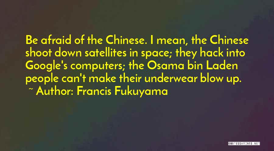 Francis Fukuyama Quotes: Be Afraid Of The Chinese. I Mean, The Chinese Shoot Down Satellites In Space; They Hack Into Google's Computers; The