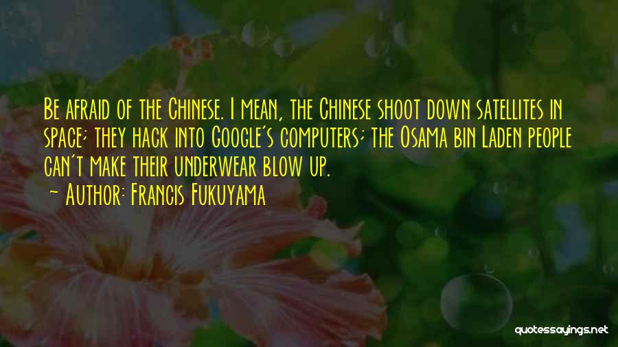 Francis Fukuyama Quotes: Be Afraid Of The Chinese. I Mean, The Chinese Shoot Down Satellites In Space; They Hack Into Google's Computers; The