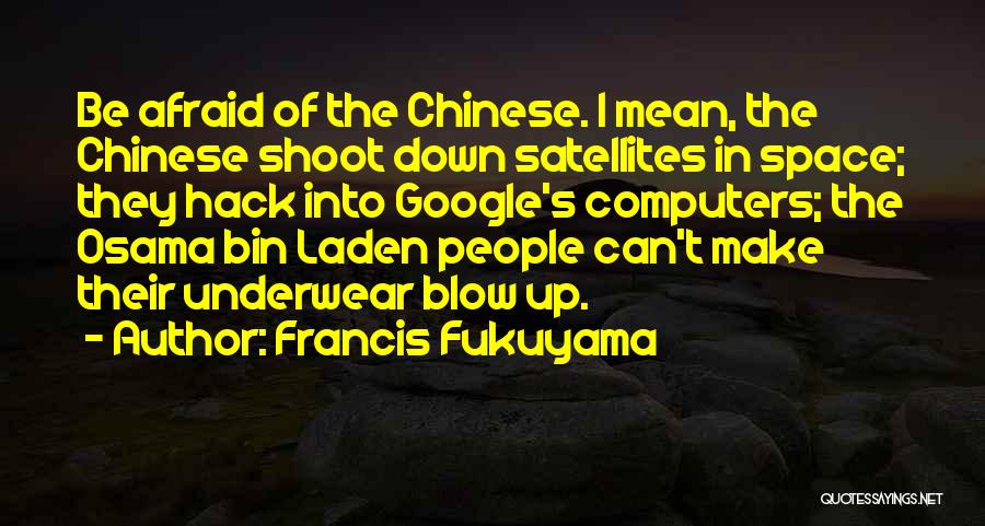 Francis Fukuyama Quotes: Be Afraid Of The Chinese. I Mean, The Chinese Shoot Down Satellites In Space; They Hack Into Google's Computers; The