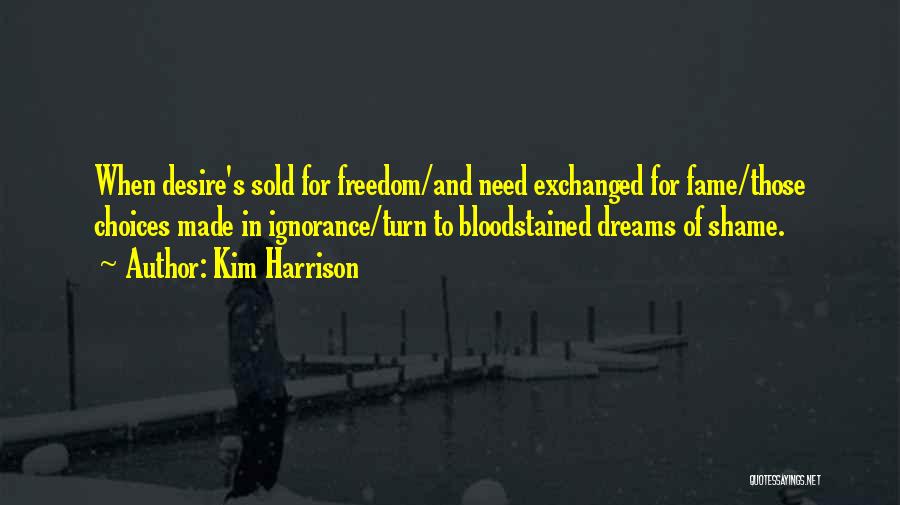Kim Harrison Quotes: When Desire's Sold For Freedom/and Need Exchanged For Fame/those Choices Made In Ignorance/turn To Bloodstained Dreams Of Shame.