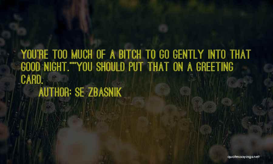 SE Zbasnik Quotes: You're Too Much Of A Bitch To Go Gently Into That Good Night.you Should Put That On A Greeting Card.