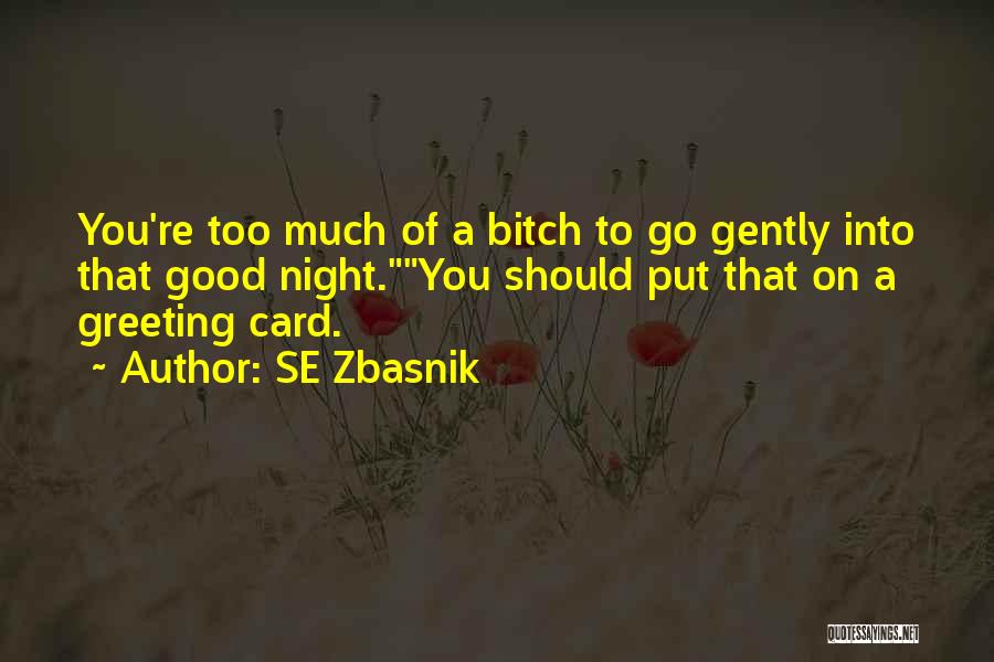 SE Zbasnik Quotes: You're Too Much Of A Bitch To Go Gently Into That Good Night.you Should Put That On A Greeting Card.