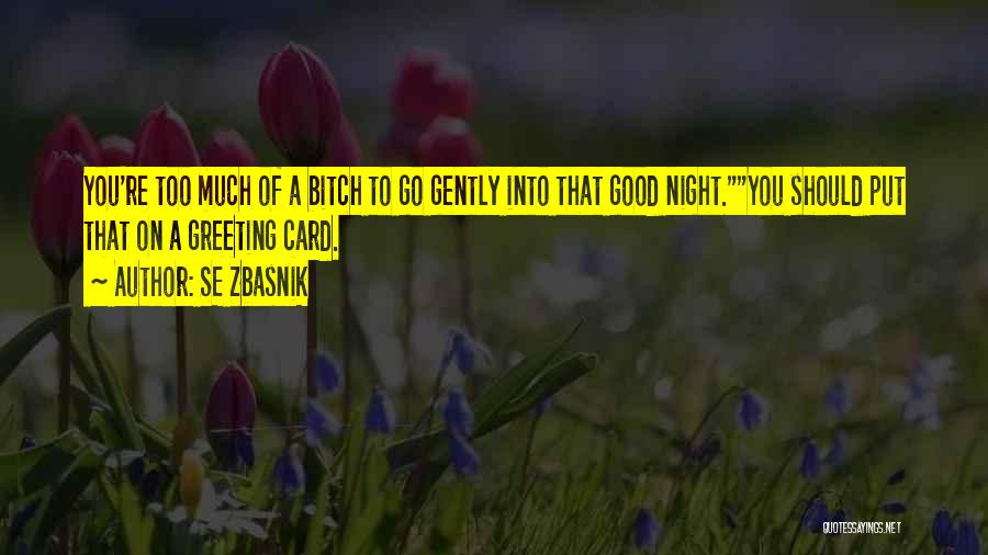 SE Zbasnik Quotes: You're Too Much Of A Bitch To Go Gently Into That Good Night.you Should Put That On A Greeting Card.