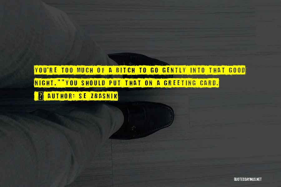 SE Zbasnik Quotes: You're Too Much Of A Bitch To Go Gently Into That Good Night.you Should Put That On A Greeting Card.