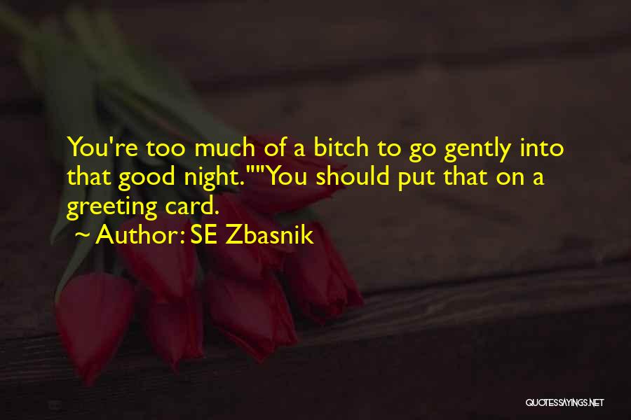 SE Zbasnik Quotes: You're Too Much Of A Bitch To Go Gently Into That Good Night.you Should Put That On A Greeting Card.