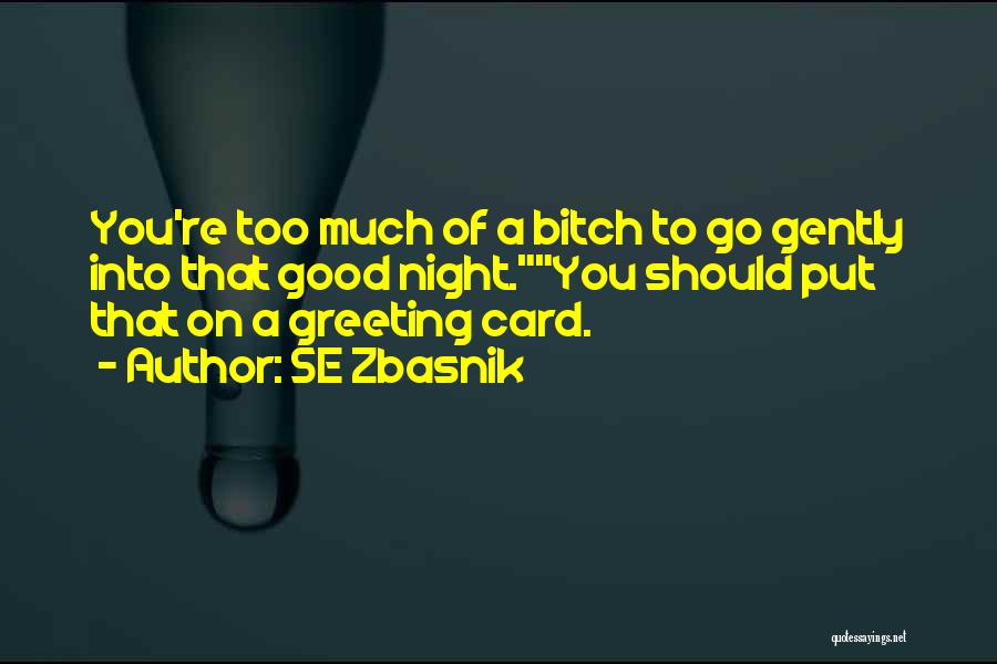 SE Zbasnik Quotes: You're Too Much Of A Bitch To Go Gently Into That Good Night.you Should Put That On A Greeting Card.