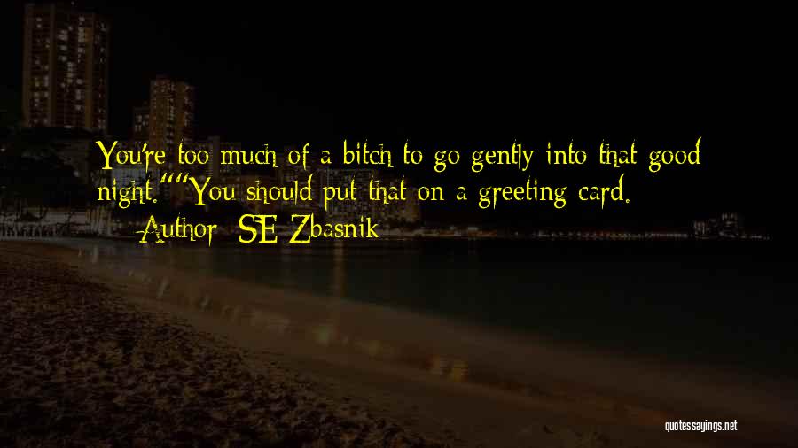 SE Zbasnik Quotes: You're Too Much Of A Bitch To Go Gently Into That Good Night.you Should Put That On A Greeting Card.