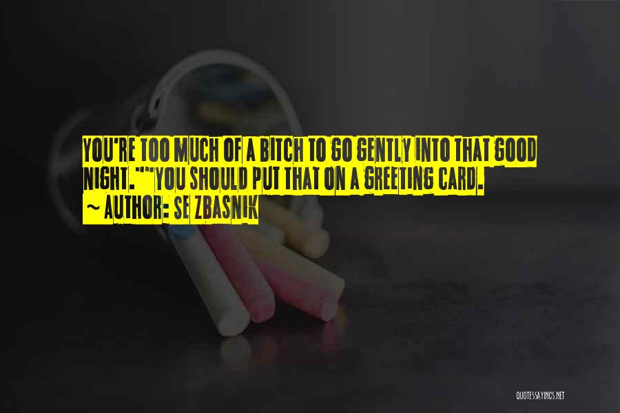 SE Zbasnik Quotes: You're Too Much Of A Bitch To Go Gently Into That Good Night.you Should Put That On A Greeting Card.