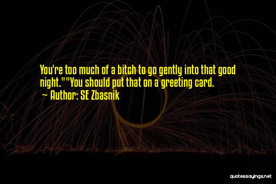 SE Zbasnik Quotes: You're Too Much Of A Bitch To Go Gently Into That Good Night.you Should Put That On A Greeting Card.