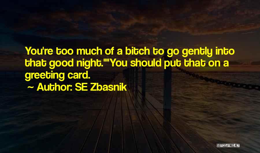 SE Zbasnik Quotes: You're Too Much Of A Bitch To Go Gently Into That Good Night.you Should Put That On A Greeting Card.