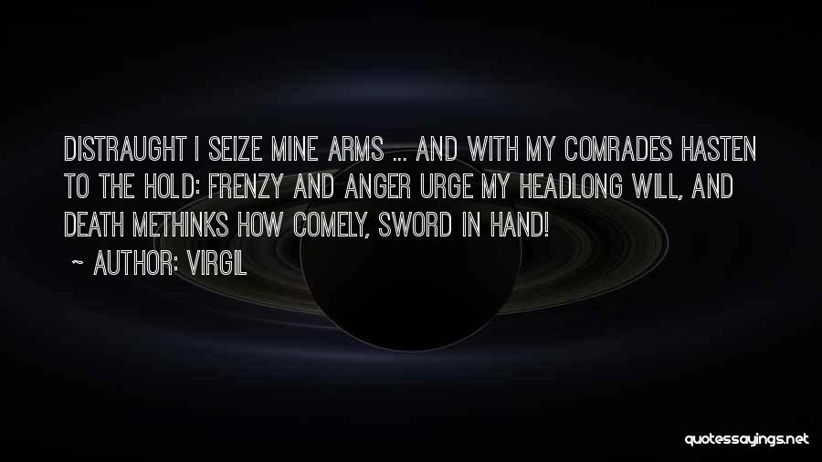 Virgil Quotes: Distraught I Seize Mine Arms ... And With My Comrades Hasten To The Hold: Frenzy And Anger Urge My Headlong