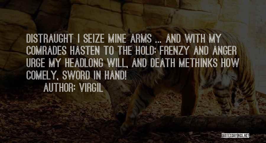 Virgil Quotes: Distraught I Seize Mine Arms ... And With My Comrades Hasten To The Hold: Frenzy And Anger Urge My Headlong
