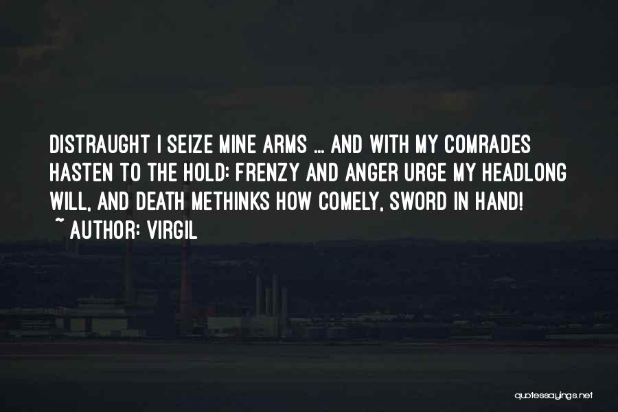 Virgil Quotes: Distraught I Seize Mine Arms ... And With My Comrades Hasten To The Hold: Frenzy And Anger Urge My Headlong