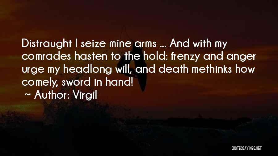 Virgil Quotes: Distraught I Seize Mine Arms ... And With My Comrades Hasten To The Hold: Frenzy And Anger Urge My Headlong