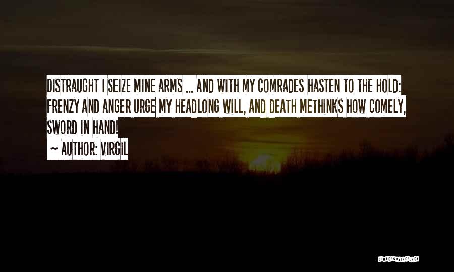 Virgil Quotes: Distraught I Seize Mine Arms ... And With My Comrades Hasten To The Hold: Frenzy And Anger Urge My Headlong