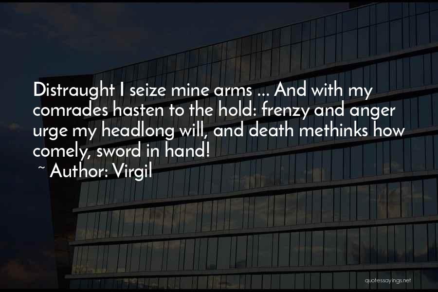 Virgil Quotes: Distraught I Seize Mine Arms ... And With My Comrades Hasten To The Hold: Frenzy And Anger Urge My Headlong