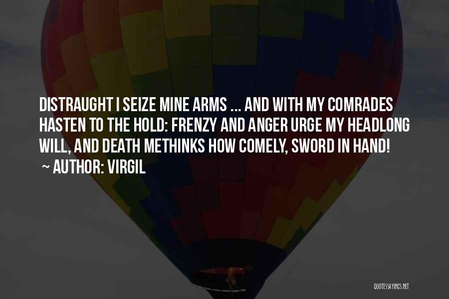 Virgil Quotes: Distraught I Seize Mine Arms ... And With My Comrades Hasten To The Hold: Frenzy And Anger Urge My Headlong