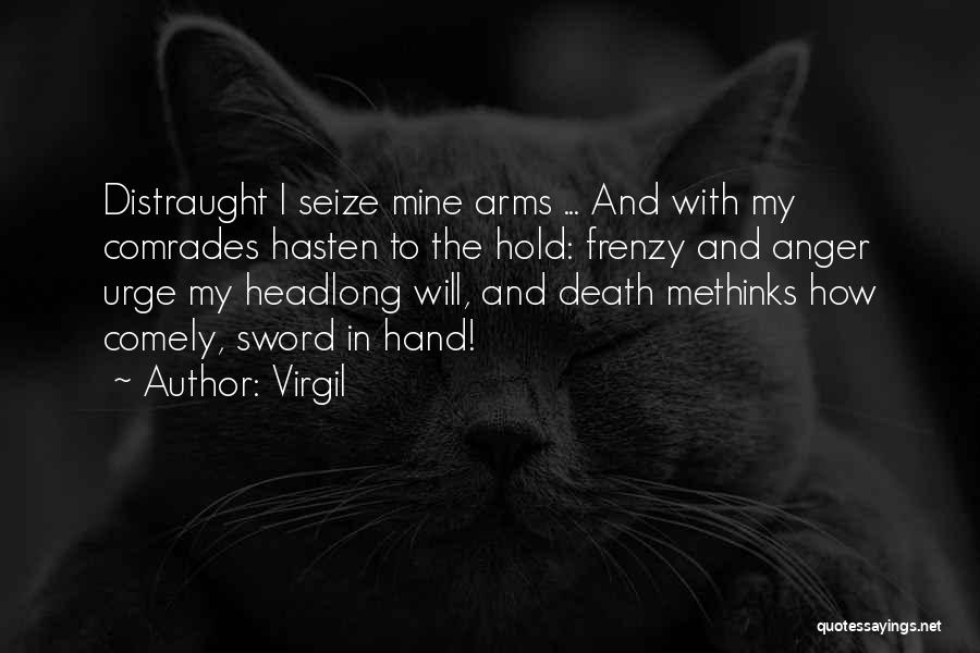 Virgil Quotes: Distraught I Seize Mine Arms ... And With My Comrades Hasten To The Hold: Frenzy And Anger Urge My Headlong