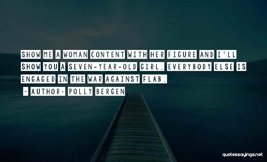 Polly Bergen Quotes: Show Me A Woman Content With Her Figure And I'll Show You A Seven-year-old Girl. Everybody Else Is Engaged In