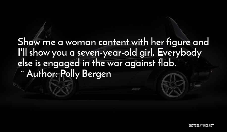 Polly Bergen Quotes: Show Me A Woman Content With Her Figure And I'll Show You A Seven-year-old Girl. Everybody Else Is Engaged In
