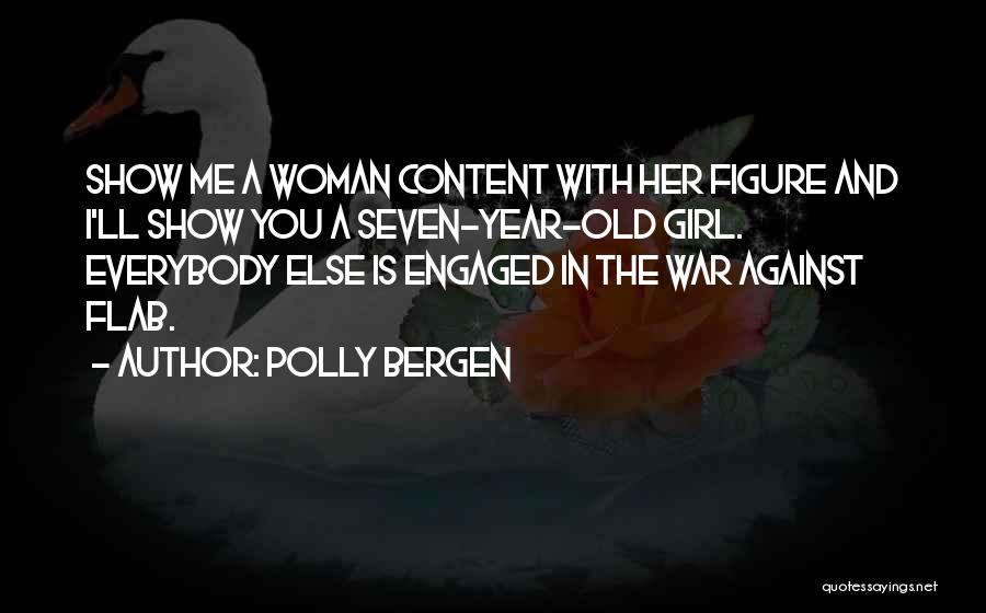 Polly Bergen Quotes: Show Me A Woman Content With Her Figure And I'll Show You A Seven-year-old Girl. Everybody Else Is Engaged In