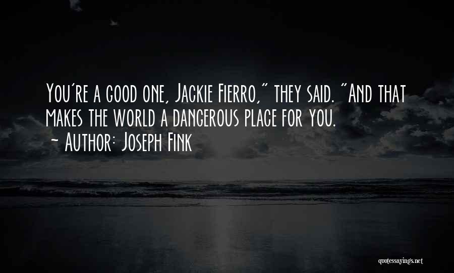 Joseph Fink Quotes: You're A Good One, Jackie Fierro, They Said. And That Makes The World A Dangerous Place For You.