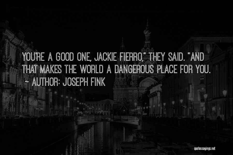 Joseph Fink Quotes: You're A Good One, Jackie Fierro, They Said. And That Makes The World A Dangerous Place For You.