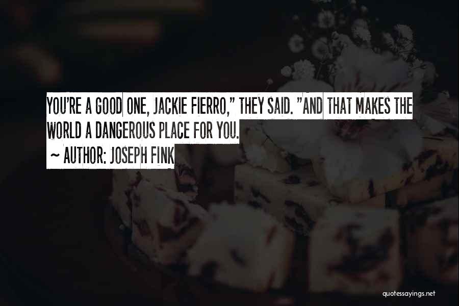 Joseph Fink Quotes: You're A Good One, Jackie Fierro, They Said. And That Makes The World A Dangerous Place For You.