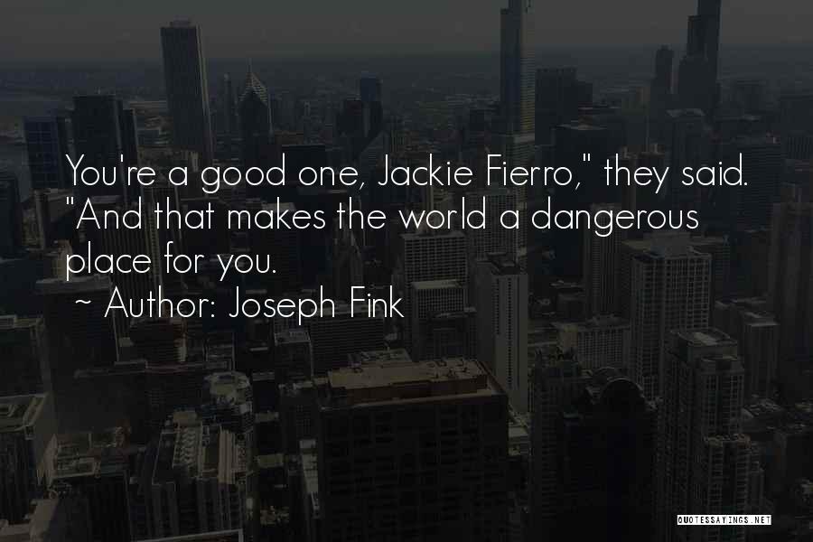 Joseph Fink Quotes: You're A Good One, Jackie Fierro, They Said. And That Makes The World A Dangerous Place For You.