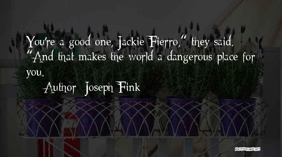 Joseph Fink Quotes: You're A Good One, Jackie Fierro, They Said. And That Makes The World A Dangerous Place For You.