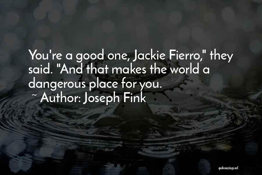 Joseph Fink Quotes: You're A Good One, Jackie Fierro, They Said. And That Makes The World A Dangerous Place For You.