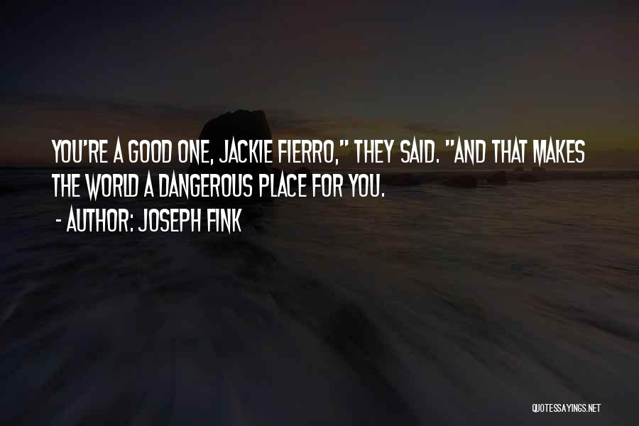 Joseph Fink Quotes: You're A Good One, Jackie Fierro, They Said. And That Makes The World A Dangerous Place For You.