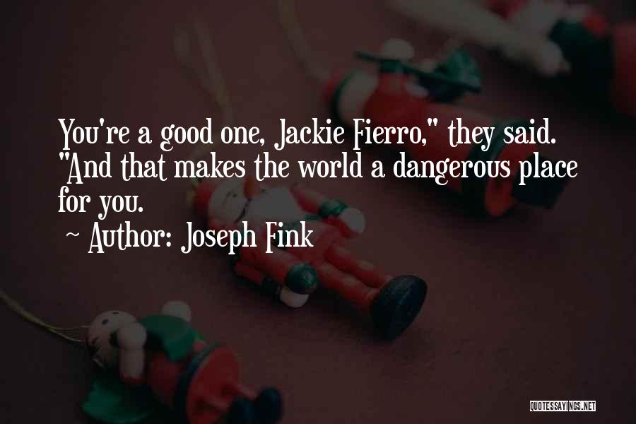 Joseph Fink Quotes: You're A Good One, Jackie Fierro, They Said. And That Makes The World A Dangerous Place For You.