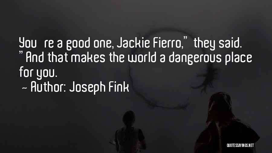 Joseph Fink Quotes: You're A Good One, Jackie Fierro, They Said. And That Makes The World A Dangerous Place For You.