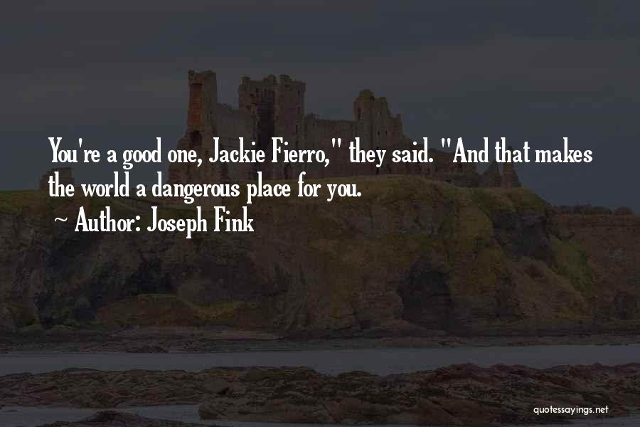 Joseph Fink Quotes: You're A Good One, Jackie Fierro, They Said. And That Makes The World A Dangerous Place For You.