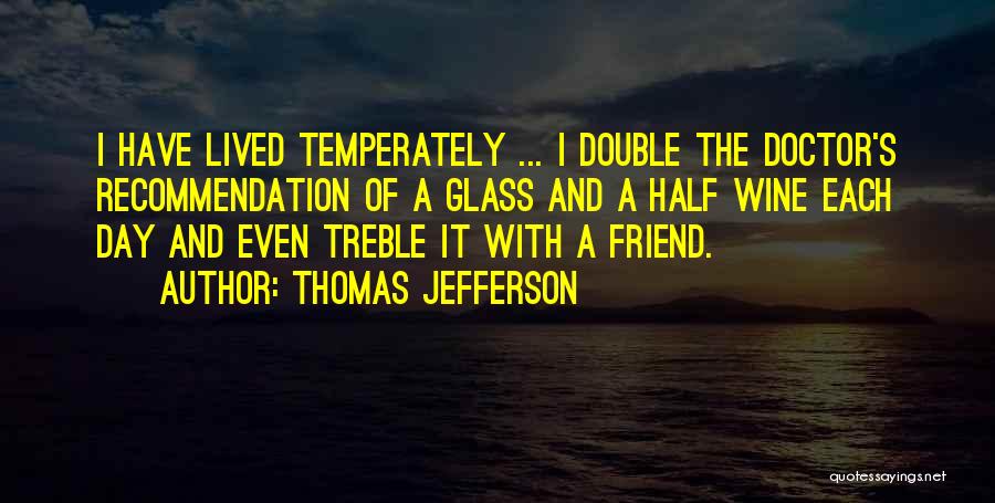 Thomas Jefferson Quotes: I Have Lived Temperately ... I Double The Doctor's Recommendation Of A Glass And A Half Wine Each Day And