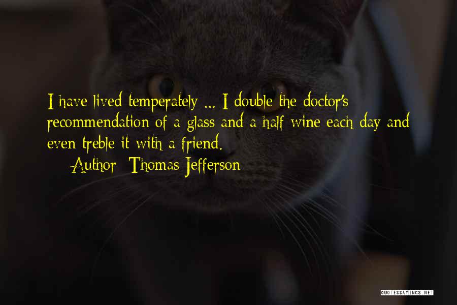 Thomas Jefferson Quotes: I Have Lived Temperately ... I Double The Doctor's Recommendation Of A Glass And A Half Wine Each Day And