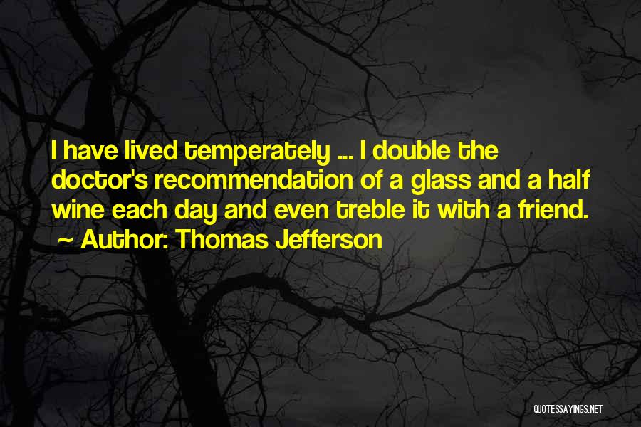 Thomas Jefferson Quotes: I Have Lived Temperately ... I Double The Doctor's Recommendation Of A Glass And A Half Wine Each Day And