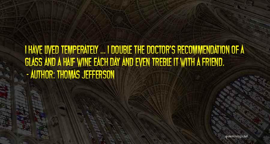 Thomas Jefferson Quotes: I Have Lived Temperately ... I Double The Doctor's Recommendation Of A Glass And A Half Wine Each Day And