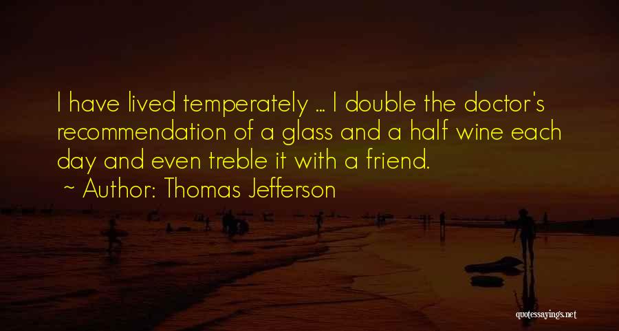 Thomas Jefferson Quotes: I Have Lived Temperately ... I Double The Doctor's Recommendation Of A Glass And A Half Wine Each Day And