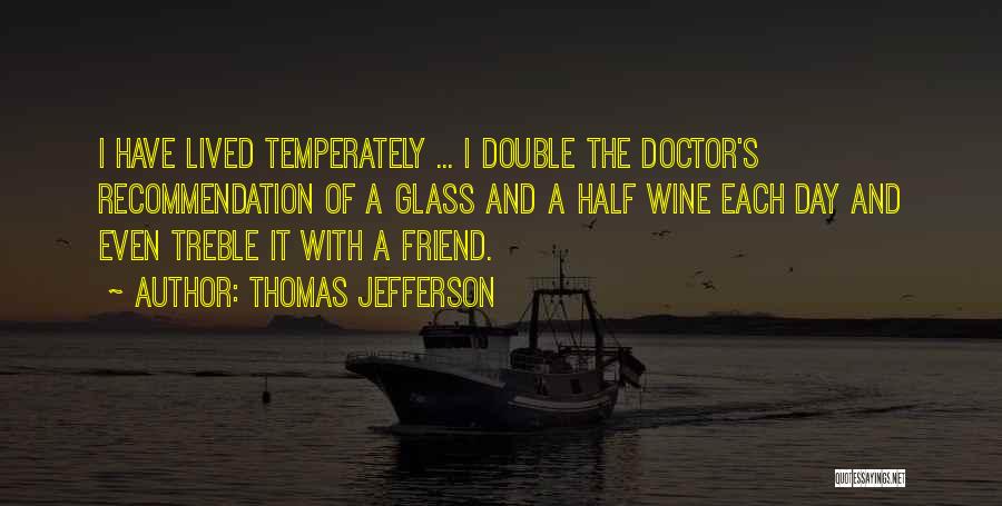 Thomas Jefferson Quotes: I Have Lived Temperately ... I Double The Doctor's Recommendation Of A Glass And A Half Wine Each Day And