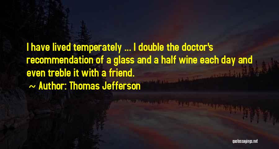 Thomas Jefferson Quotes: I Have Lived Temperately ... I Double The Doctor's Recommendation Of A Glass And A Half Wine Each Day And