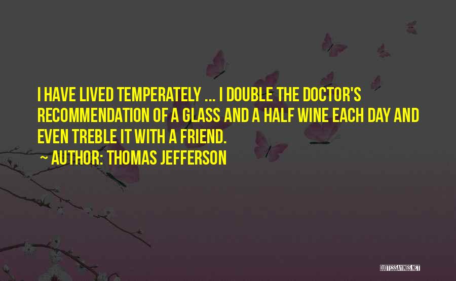 Thomas Jefferson Quotes: I Have Lived Temperately ... I Double The Doctor's Recommendation Of A Glass And A Half Wine Each Day And