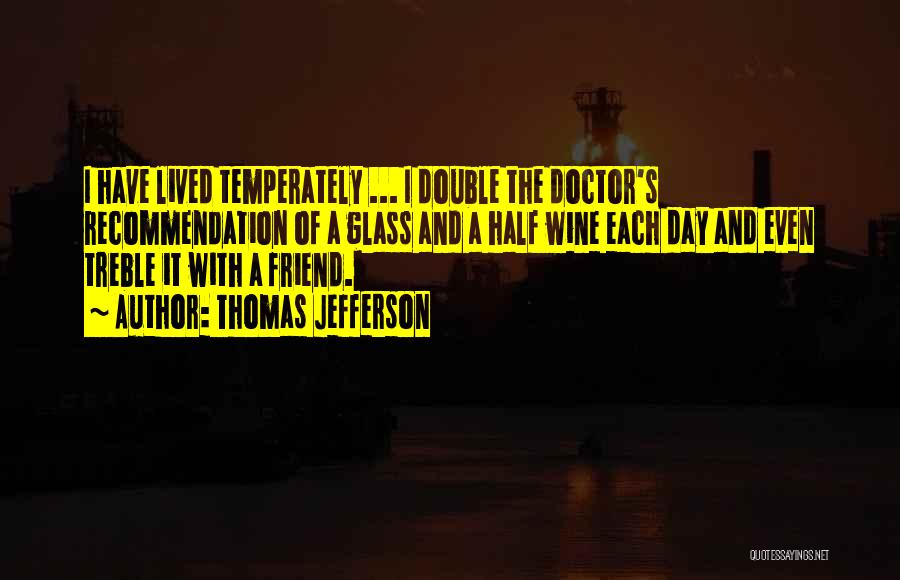 Thomas Jefferson Quotes: I Have Lived Temperately ... I Double The Doctor's Recommendation Of A Glass And A Half Wine Each Day And
